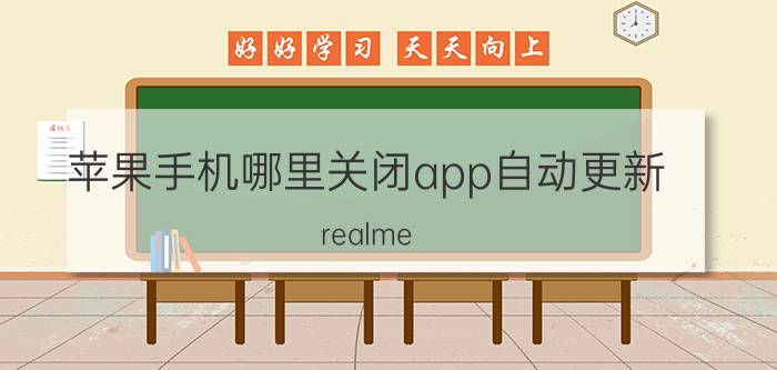 苹果手机哪里关闭app自动更新 realme q3 怎么关闭软件自动更新？